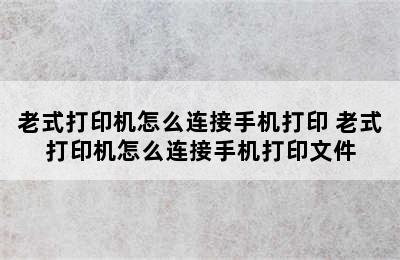 老式打印机怎么连接手机打印 老式打印机怎么连接手机打印文件